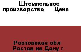 Штемпельное производство.  › Цена ­ 100 - Ростовская обл., Ростов-на-Дону г. Бизнес » Услуги   . Ростовская обл.,Ростов-на-Дону г.